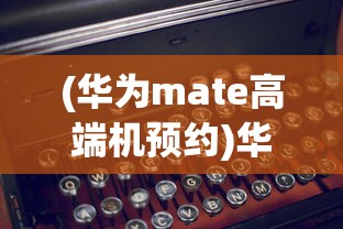(华为mate高端机预约)华为Mate70系列开启预订，引领科技与未来的新潮流