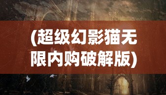 (超级幻影猫无限内购破解版)超级幻影猫光痕内购，深度解析与探索
