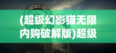 (超级幻影猫无限内购破解版)超级幻影猫光痕内购，深度解析与探索