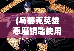 (马赛克英雄恶魔钥匙使用教程)马赛克英雄与恶魔钥匙，一场神秘与冒险的交织