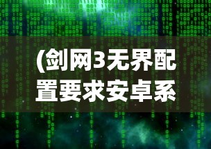 (剑网3无界配置要求安卓系统)剑网3无界配置详解及常见问题解答