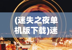 (迷失之夜单机版下载)迷失之夜单机版，探索与生存的游戏体验