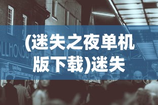 (迷失之夜单机版下载)迷失之夜单机版，探索与生存的游戏体验