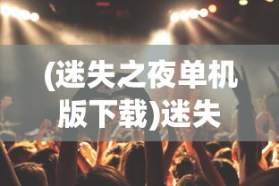 (迷失之夜单机版下载)迷失之夜单机版，探索与生存的游戏体验
