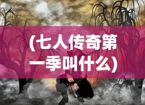 (七人传奇第一季叫什么)七人传奇Bug揭秘与探讨