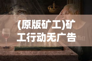 (原版矿工)矿工行动无广告，游戏魅力与背后的挑战