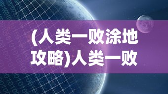 (人类一败涂地攻略)人类一败涂地，探索困境与挑战的多元视角