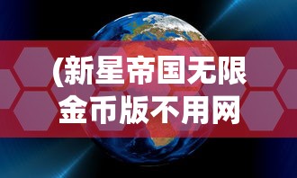 (新星帝国无限金币版不用网络)新星帝国，无限金币的秘密与探索
