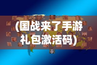 (国战来了手游礼包激活码)国战来了礼品卡激活码，攻略与常见问题解答