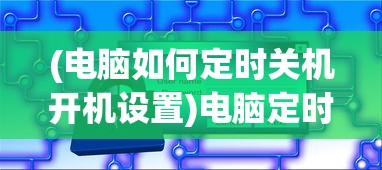 (电脑如何定时关机开机设置)电脑定时关机开机，设置方法与常见问题解答