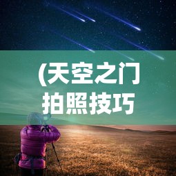 (天空之门拍照技巧图解)天空之门拍照技巧，捕捉绝美瞬间