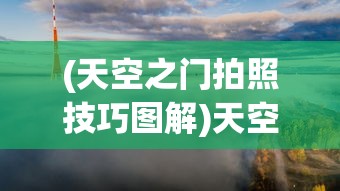 (天空之门拍照技巧图解)天空之门拍照技巧，捕捉绝美瞬间