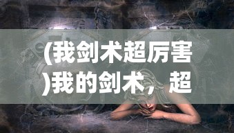 (我剑术超厉害)我的剑术，超越凡尘，直逼神境