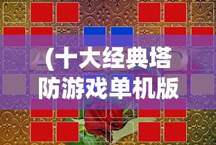 (十大经典塔防游戏单机版)十大经典塔防游戏盘点，策略与乐趣的完美结合