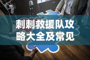 刺刺救援队攻略大全及常见问题解答