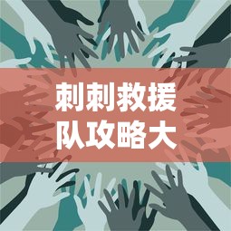 刺刺救援队攻略大全及常见问题解答