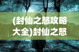 (封仙之怒攻略大全)封仙之怒的新名字揭秘，游戏重生与未来展望