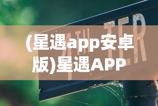 (星遇app安卓版)星遇APP骗局揭秘与防范指南