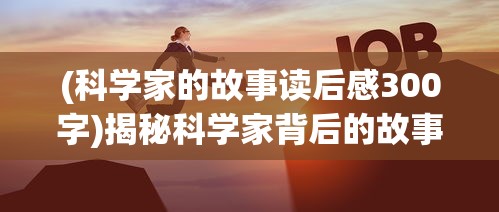 (科学家的故事读后感300字)揭秘科学家背后的故事，探索伟大发现的背后
