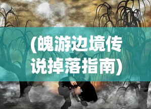 (魄游边境传说掉落指南)魄游边境传说，神秘之旅与未知之境