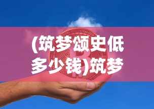 (筑梦颂史低多少钱)筑梦颂史低，探寻历史深处的价值与意义