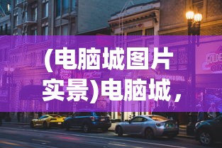 (电脑城图片 实景)电脑城，科技与梦想的交汇点