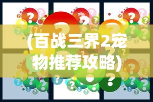 (百战三界2宠物推荐攻略)百战三界2宠物推荐攻略及常见问题解答