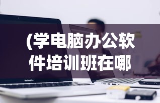 (学电脑办公软件培训班在哪里学)电脑办公软件学习，入门、进阶与精通之路