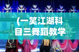 (一笑江湖科目三舞蹈教学)一笑江湖科目三舞蹈，江湖中的舞蹈艺术及其魅力