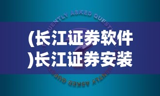(长江证券软件)长江证券安装指南及常见问题解答