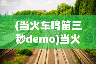 (当火车鸣笛三秒demo)当火车鸣笛三秒，一段关于时间与人生的深刻故事