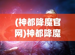 (神都降魔官网)神都降魔停服务器，游戏暂停背后的原因与未来展望