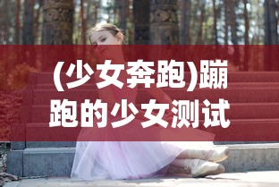 (少女奔跑)蹦跑的少女测试服，探索与体验