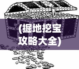 (掘地挖宝攻略大全)掘地挖宝攻略大全，探索未知的宝藏世界