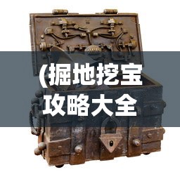 (掘地挖宝攻略大全)掘地挖宝攻略大全，探索未知的宝藏世界