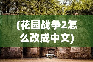 (花园战争2怎么改成中文)花园战争，一场生态与和谐的较量