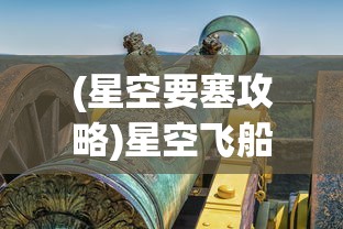 (星空要塞攻略)星空飞船要塞，未来战争的新篇章