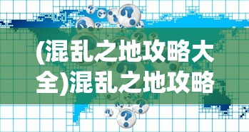 (混乱之地攻略大全)混乱之地攻略大全及常见问题解答