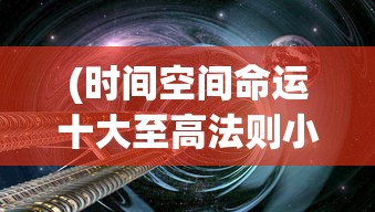 (时间空间命运十大至高法则小说)时间空间命运，探索十大至高法则