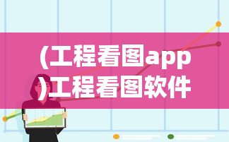 (工程看图app)工程看图软件哪个最好？全面解析与常见问题解答