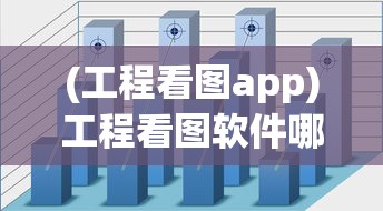 (工程看图app)工程看图软件哪个最好？全面解析与常见问题解答
