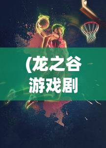 (龙之谷游戏剧情莉雅)龙之谷游戏剧情深度解析，冒险与挑战的奇幻之旅