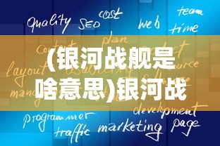 (银河战舰是啥意思)银河战舰的意思及其相关探讨