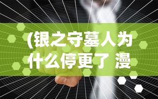 (银之守墓人为什么停更了 漫画)银之守墓人停更原因深度解析