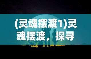 (灵魂摆渡1)灵魂摆渡，探寻生命深处的神秘旅程