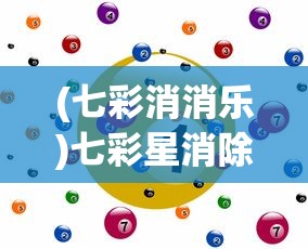 (七彩消消乐)七彩星消除游戏，策略、乐趣与挑战