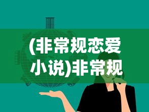 (非常规恋爱 小说)非常规恋爱，打破界限的免费阅读之旅