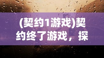 (契约1游戏)契约终了游戏，探索背后的故事与挑战
