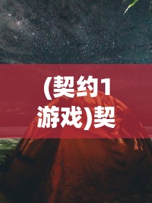 (契约1游戏)契约终了游戏，探索背后的故事与挑战