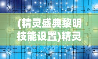 (精灵盛典黎明技能设置)精灵盛典，黎明技能的奥秘与策略探讨